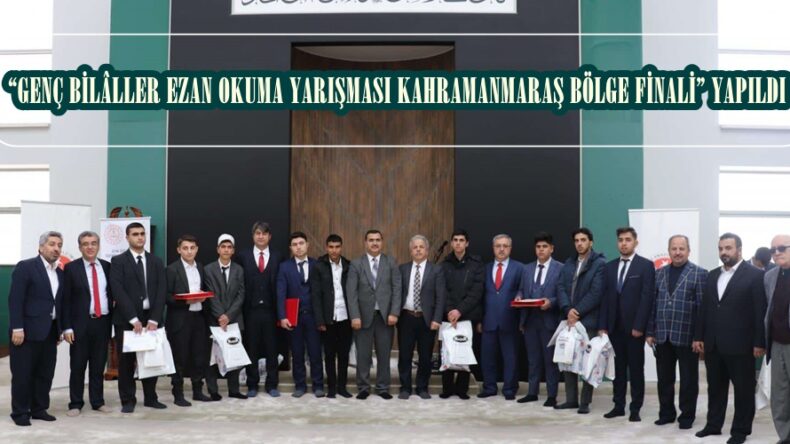 “GENÇ BİLÂLLER EZAN OKUMA YARIŞMASI KAHRAMANMARAŞ BÖLGE FİNALİ” YAPILDI.