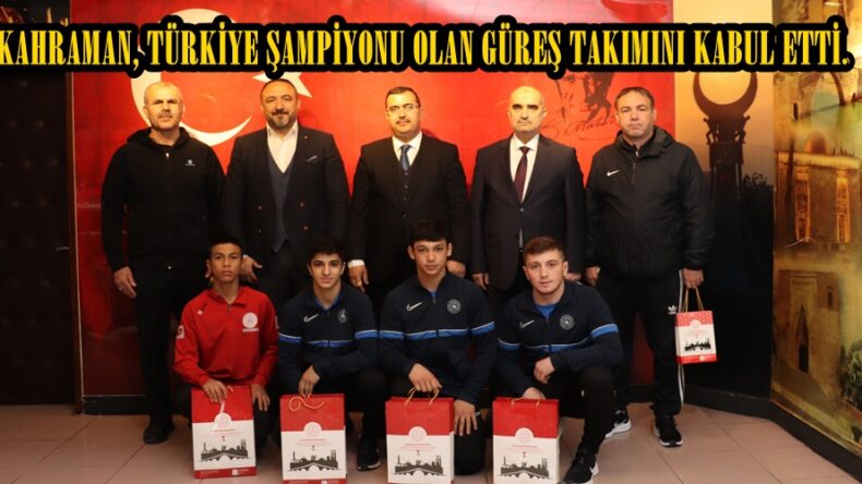 KAHRAMAN, TÜRKİYE ŞAMPİYONU OLAN GÜREŞ TAKIMINI KABUL ETTİ.