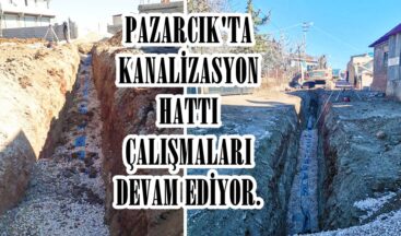 PAZARCIK’TA KANALİZASYON HATTI ÇALIŞMALARI DEVAM EDİYOR.