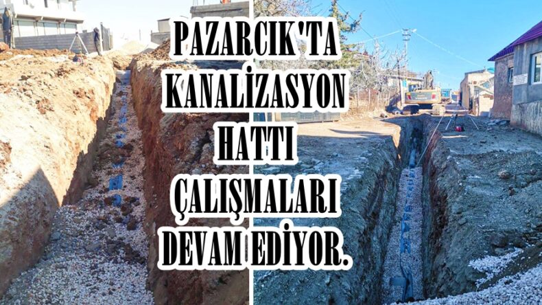 PAZARCIK’TA KANALİZASYON HATTI ÇALIŞMALARI DEVAM EDİYOR.