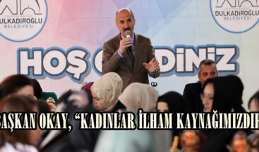 BAŞKAN OKAY, “KADINLAR İLHAM KAYNAĞIMIZDIR”