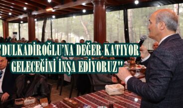 “DULKADİROĞLU’NA DEĞER KATIYOR GELECEĞİNİ İNŞA EDİYORUZ”