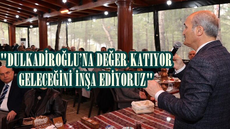 “DULKADİROĞLU’NA DEĞER KATIYOR GELECEĞİNİ İNŞA EDİYORUZ”