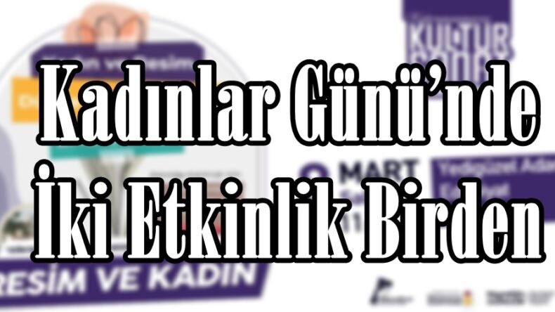 Kadınlar Günü’nde İki Etkinlik Birden.