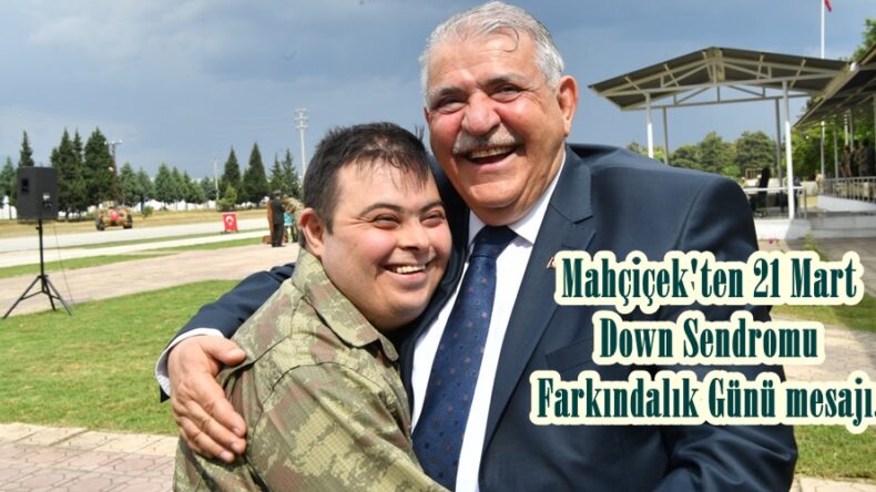 Mahçiçek’ten 21 Mart Down Sendromu Farkındalık Günü mesajı.