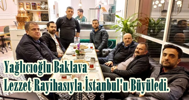 Yağlıcıoğlu Baklava Lezzet Rayihasıyla İstanbul’u Büyüledi.