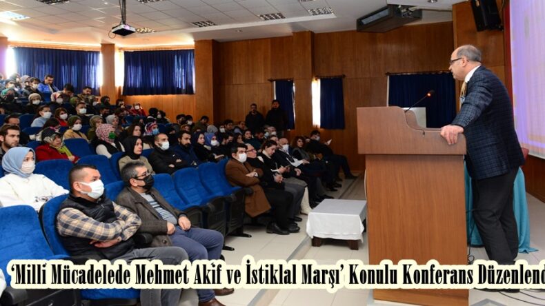 ‘Milli Mücadelede Mehmet Akif ve İstiklal Marşı’ Konulu Konferans Düzenlendi.