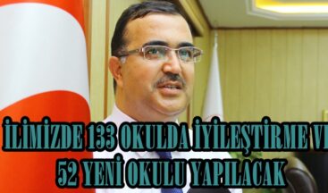 İLİMİZDE 133 OKULDA İYİLEŞTİRME VE 52 YENİ OKULU YAPILACAK.