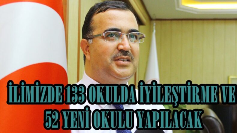 İLİMİZDE 133 OKULDA İYİLEŞTİRME VE 52 YENİ OKULU YAPILACAK.