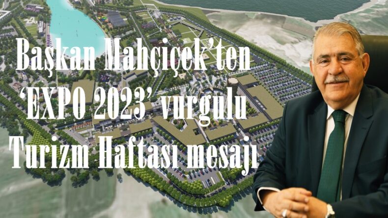 Başkan Mahçiçek’ten ‘EXPO 2023’ vurgulu Turizm Haftası mesajı.