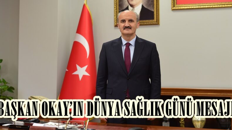 BAŞKAN OKAY’IN DÜNYA SAĞLIK GÜNÜ MESAJI.