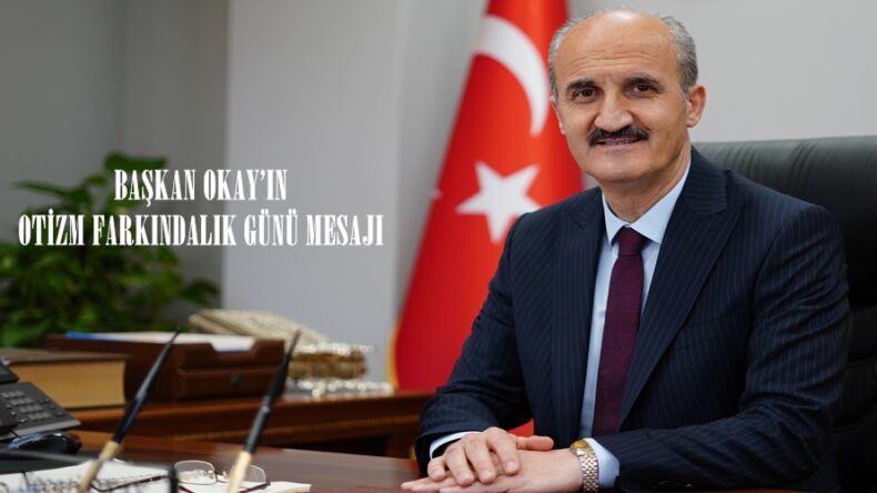BAŞKAN OKAY’IN OTİZM FARKINDALIK GÜNÜ MESAJI.