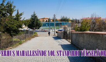 FERHUŞ MAHALLESİNDE YOL STANDARDI YÜKSELİYOR.