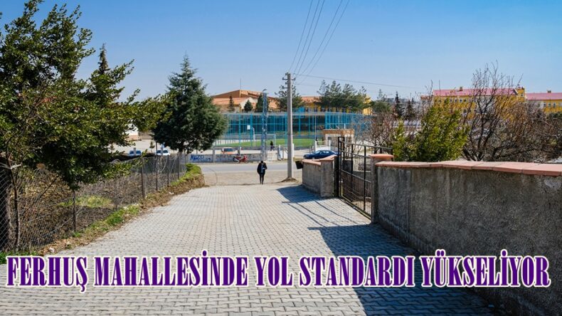 FERHUŞ MAHALLESİNDE YOL STANDARDI YÜKSELİYOR.