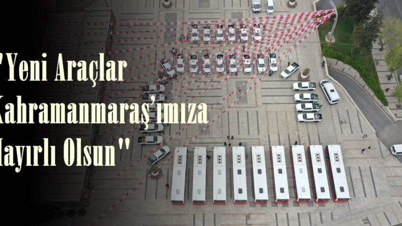 “Yeni Araçlar Kahramanmaraş’ımıza Hayırlı Olsun”