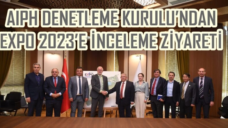 AIPH DENETLEME KURULU’NDAN EXPO 2023’E İNCELEME ZİYARETİ.