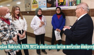 Başkan Mahçiçek; EXPO 2023’le uluslararası turizm merkezine dönüşeceğiz.