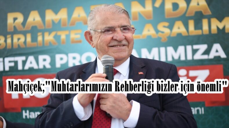 Mahçiçek;”Muhtarlarımızın Rehberliği bizler için önemli”