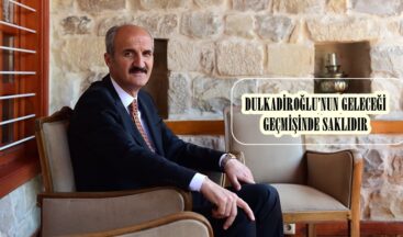 DULKADİROĞLU’NUN GELECEĞİ GEÇMİŞİNDE SAKLIDIR.