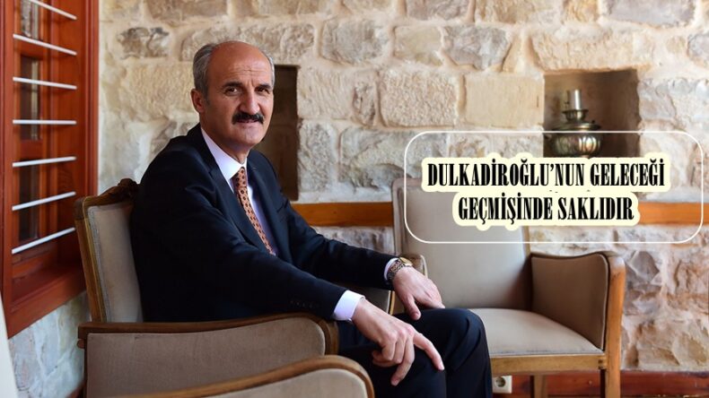 DULKADİROĞLU’NUN GELECEĞİ GEÇMİŞİNDE SAKLIDIR.