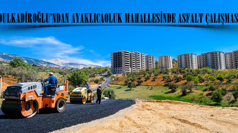 DULKADİROĞLU’NDAN AYAKLICAOLUK MAHALLESİNDE ASFALT ÇALIŞMASI.