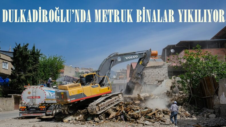 DULKADİROĞLU’NDA METRUK BİNALAR YIKILIYOR.