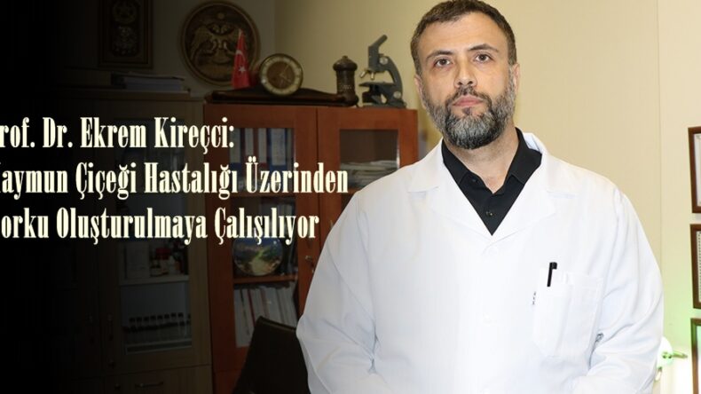 Prof. Dr. Ekrem Kireçci: Maymun Çiçeği Hastalığı Üzerinden Korku Oluşturulmaya Çalışılıyor.