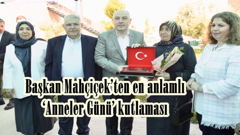 Başkan Mahçiçek’ten en anlamlı ‘Anneler Günü’ kutlaması.
