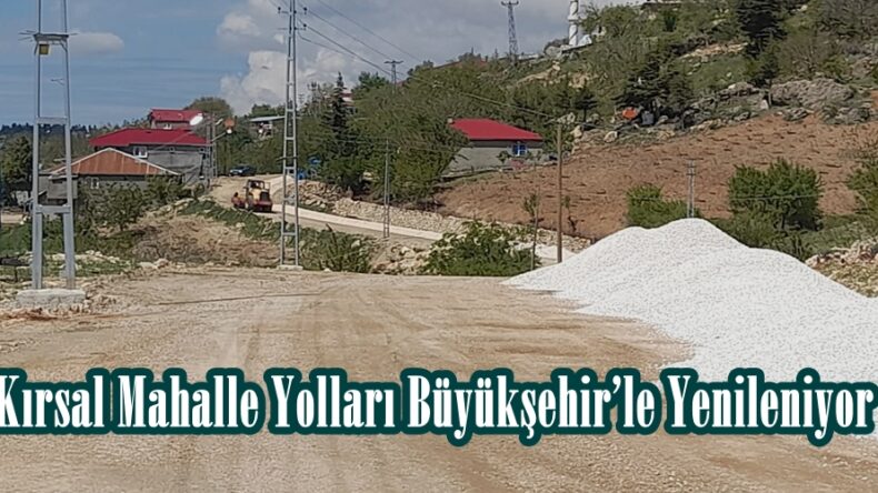 Kırsal Mahalle Yolları Büyükşehir’le Yenileniyor.