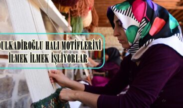  DULKADİROĞLU HALI MOTİFLERİNİ İLMEK İLMEK İŞLİYORLAR