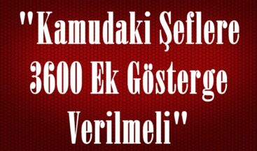 “Kamudaki Şeflere 3600 Ek Gösterge Verilmeli”