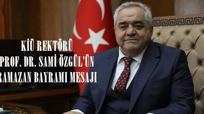 KİÜ REKTÖRÜ PROF. DR. SAMİ ÖZGÜL’ÜN RAMAZAN BAYRAMI MESAJI