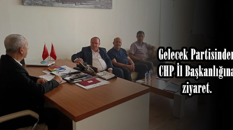 Gelecek Partisinden CHP İl Başkanlığına ziyaret.