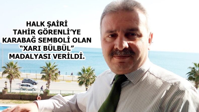 HALK ŞAİRİ TAHİR GÖRENLİ’YE KARABAĞ SEMBOLİ OLAN“XARI BÜLBÜL” MADALYASI VERİLDİ.