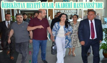 ÖZBEKİSTAN HEYETİ SULAR AKADEMİ HASTANESİ’NDE.