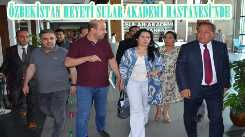 ÖZBEKİSTAN HEYETİ SULAR AKADEMİ HASTANESİ’NDE.