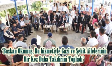  ‘Başkan Okumuş, Bu hizmetiyle Gazi ve Şehit Ailelerinin Bir Kez Daha Takdirini Topladı’