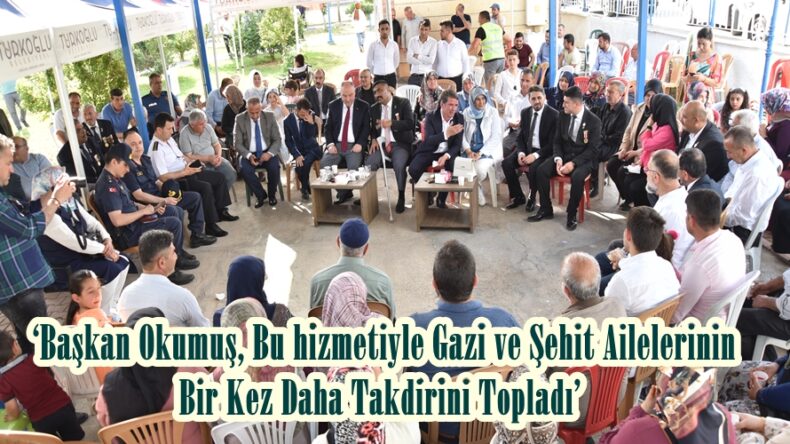  ‘Başkan Okumuş, Bu hizmetiyle Gazi ve Şehit Ailelerinin Bir Kez Daha Takdirini Topladı’