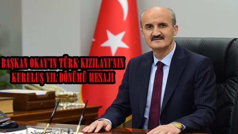 BAŞKAN OKAY’IN TÜRK KIZILAYI’NIN KURULUŞ YIL DÖNÜMÜ MESAJI.