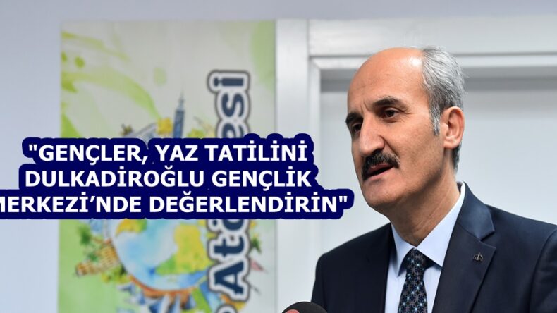 “GENÇLER, YAZ TATİLİNİ DULKADİROĞLU GENÇLİK MERKEZİ’NDE DEĞERLENDİRİN”