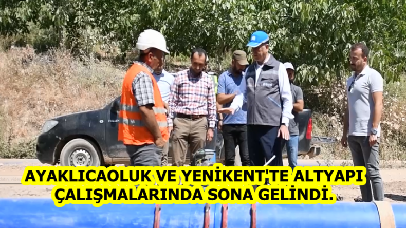 AYAKLICAOLUK VE YENİKENT’TE ALTYAPI ÇALIŞMALARINDA SONA GELİNDİ.