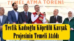 Tevfik Kadıoğlu Köprülü Kavşak Projesinin Temeli Atıldı.