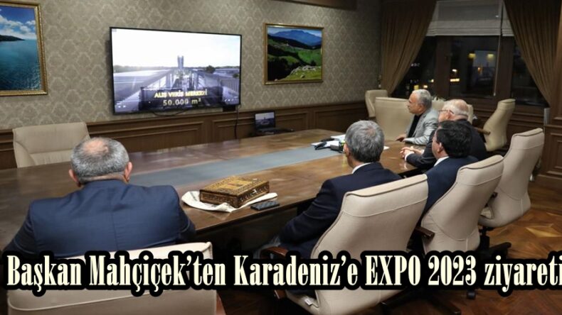 Başkan Mahçiçek’ten Karadeniz’e EXPO 2023 ziyareti.