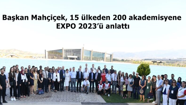 Başkan Mahçiçek, 15 ülkeden 200 akademisyene EXPO 2023’ü anlattı.