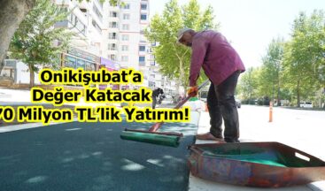 Onikişubat’a Değer Katacak 70 Milyon TL’lik Yatırım!