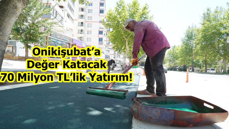 Onikişubat’a Değer Katacak 70 Milyon TL’lik Yatırım!
