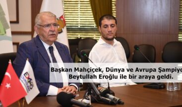 Başkan Mahçiçek, Dünya ve Avrupa Şampiyonu Beytullah Eroğlu ile bir araya geldi.
