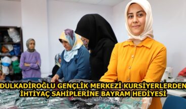 DULKADİROĞLU GENÇLİK MERKEZİ KURSİYERLERDEN İHTİYAÇ SAHİPLERİNE BAYRAM HEDİYESİ.