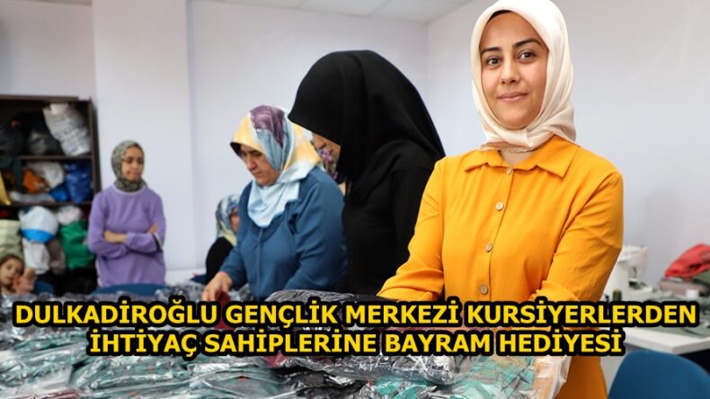 DULKADİROĞLU GENÇLİK MERKEZİ KURSİYERLERDEN İHTİYAÇ SAHİPLERİNE BAYRAM HEDİYESİ.