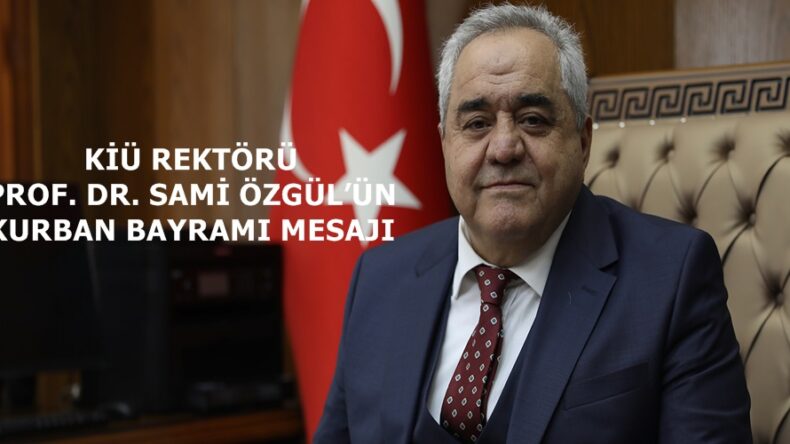 KİÜ REKTÖRÜ PROF. DR. SAMİ ÖZGÜL’ÜN KURBAN BAYRAMI MESAJI.